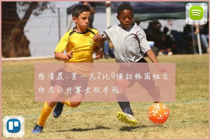 陈清晨_贾一凡2比0横扫韩国组合 印尼公开赛女双夺冠